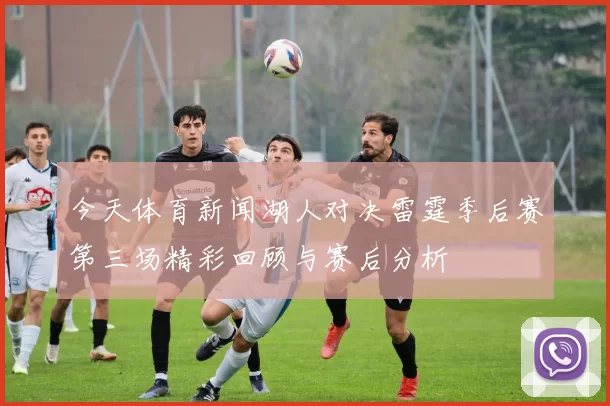 今天体育新闻湖人对决雷霆季后赛第三场精彩回顾与赛后分析